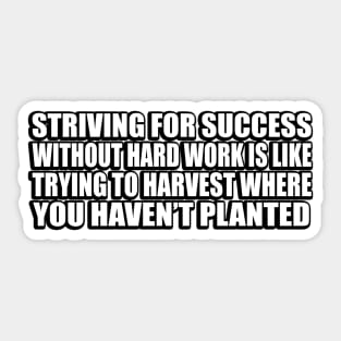Striving for success without hard work is like trying to harvest where you haven’t planted Sticker